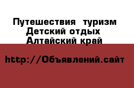 Путешествия, туризм Детский отдых. Алтайский край